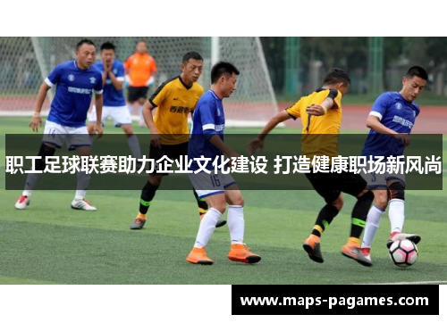 职工足球联赛助力企业文化建设 打造健康职场新风尚