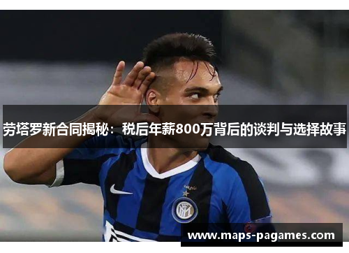 劳塔罗新合同揭秘：税后年薪800万背后的谈判与选择故事