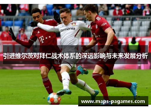 引进维尔茨对拜仁战术体系的深远影响与未来发展分析 引进维尔茨对拜仁战术体系的深远影响与未来发展分析