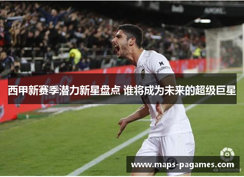 西甲新赛季潜力新星盘点 谁将成为未来的超级巨星