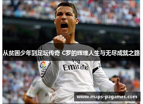 从贫困少年到足坛传奇 C罗的辉煌人生与无尽成就之路