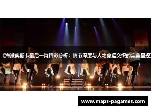 《海港奥斯卡最后一舞精彩分析：情节深度与人物命运交织的完美呈现》