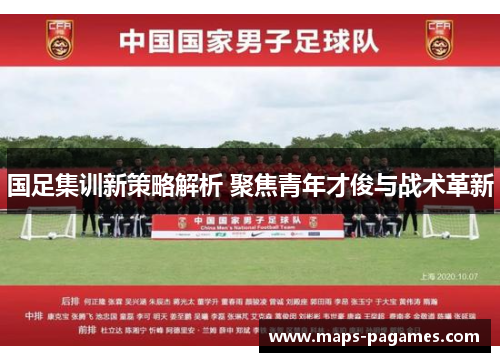国足集训新策略解析 聚焦青年才俊与战术革新 国足集训新策略解析 聚焦青年才俊与战术革新