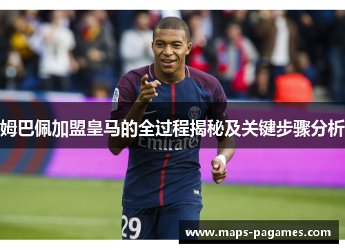 姆巴佩加盟皇马的全过程揭秘及关键步骤分析