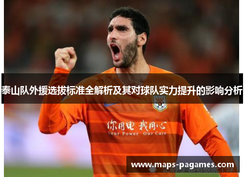泰山队外援选拔标准全解析及其对球队实力提升的影响分析