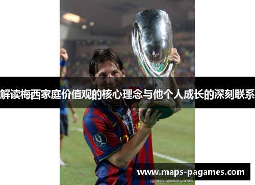 解读梅西家庭价值观的核心理念与他个人成长的深刻联系