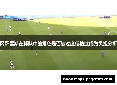 冈萨雷斯在球队中的角色是否被过度低估或成为负担分析