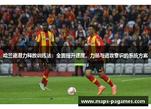 哈兰德潜力释放训练法:全面提升速度、力量与进攻意识的系统方案 哈兰德潜力释放训练法:全面提升速度、力量与进攻意识的系统方案