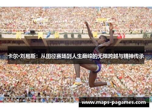 卡尔·刘易斯：从田径赛场到人生巅峰的无限跨越与精神传承