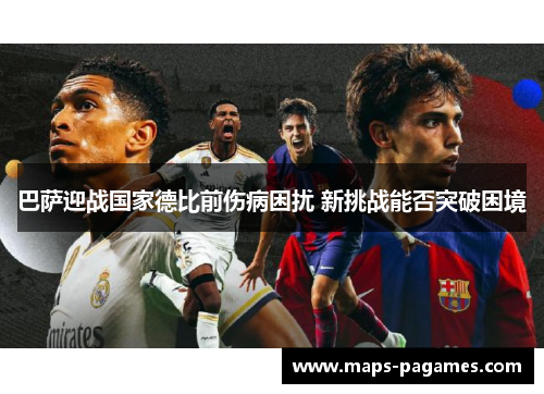 巴萨迎战国家德比前伤病困扰 新挑战能否突破困境
