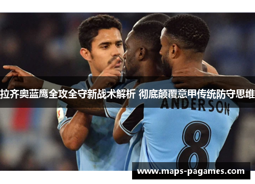 拉齐奥蓝鹰全攻全守新战术解析 彻底颠覆意甲传统防守思维