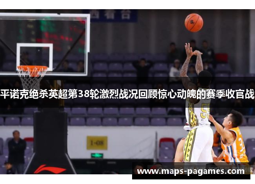 平诺克绝杀英超第38轮激烈战况回顾惊心动魄的赛季收官战