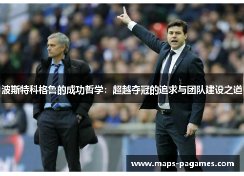 波斯特科格鲁的成功哲学：超越夺冠的追求与团队建设之道