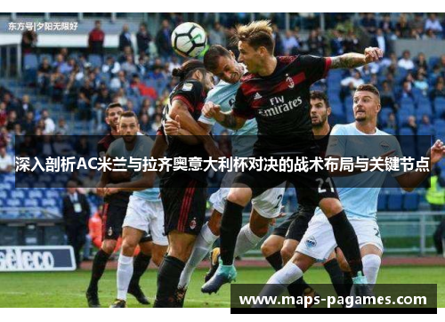 深入剖析AC米兰与拉齐奥意大利杯对决的战术布局与关键节点