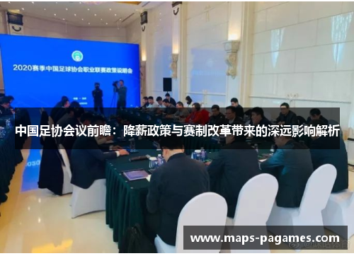 中国足协会议前瞻：降薪政策与赛制改革带来的深远影响解析