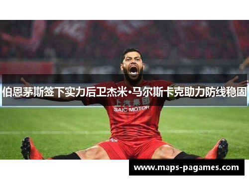 伯恩茅斯签下实力后卫杰米·马尔斯卡克助力防线稳固