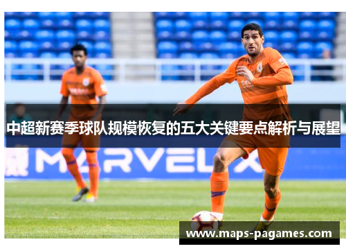 中超新赛季球队规模恢复的五大关键要点解析与展望 中超新赛季球队规模恢复的五大关键要点解析与展望