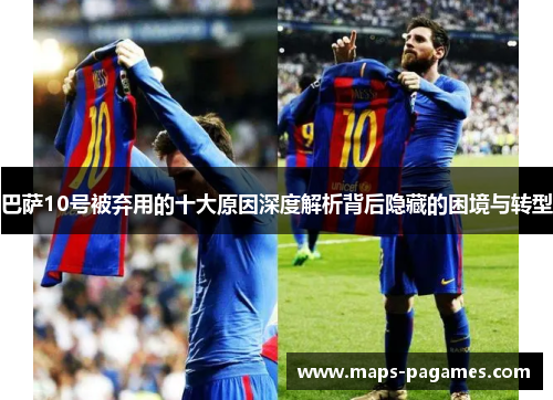 巴萨10号被弃用的十大原因深度解析背后隐藏的困境与转型