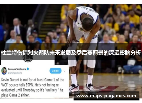 杜兰特伤情对火箭队未来发展及季后赛前景的深远影响分析