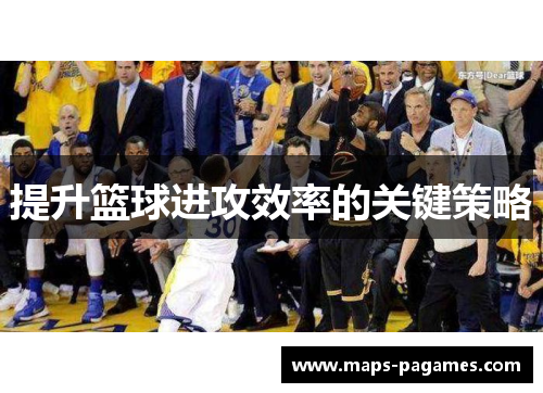 提升篮球进攻效率的关键策略