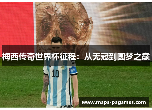 梅西传奇世界杯征程：从无冠到圆梦之巅