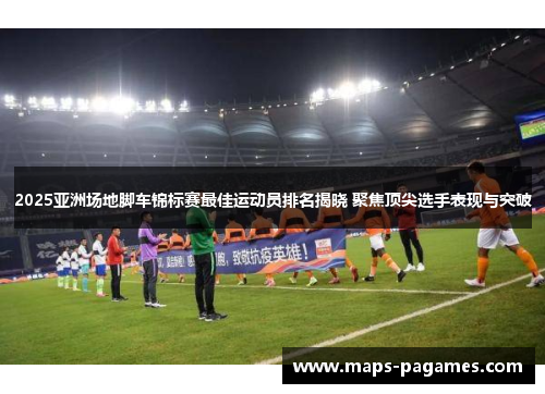 2025亚洲场地脚车锦标赛最佳运动员排名揭晓 聚焦顶尖选手表现与突破