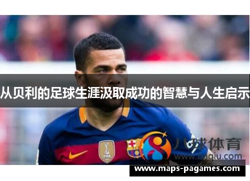 从贝利的足球生涯汲取成功的智慧与人生启示