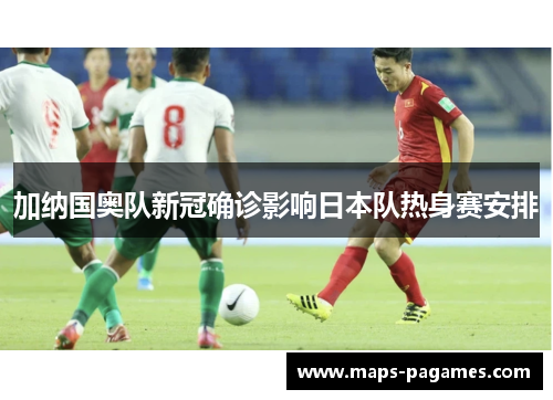 加纳国奥队新冠确诊影响日本队热身赛安排