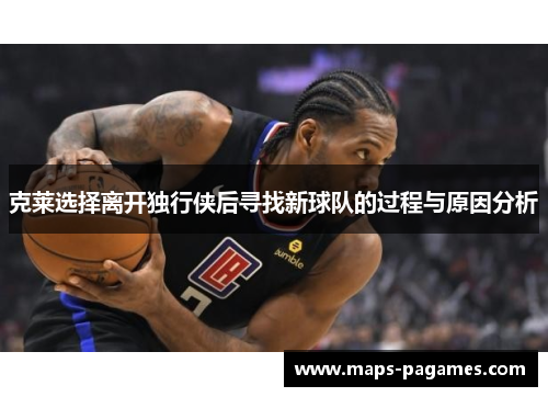 克莱选择离开独行侠后寻找新球队的过程与原因分析