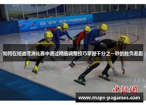 如何在短道速滑比赛中通过精细调整技巧掌握千分之一秒的胜负差距