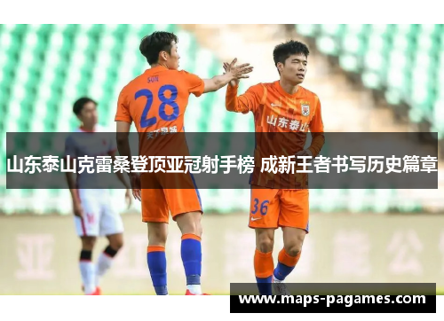 山东泰山克雷桑登顶亚冠射手榜 成新王者书写历史篇章