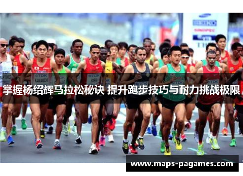 掌握杨绍辉马拉松秘诀 提升跑步技巧与耐力挑战极限