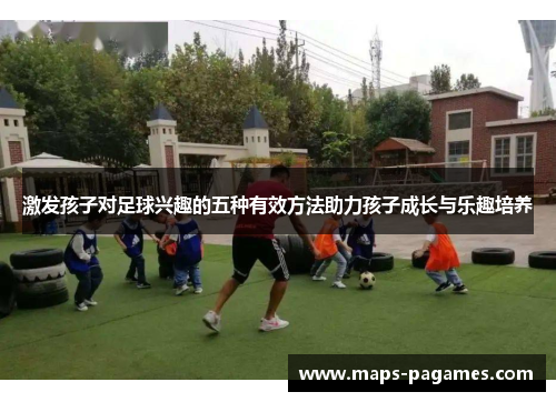 激发孩子对足球兴趣的五种有效方法助力孩子成长与乐趣培养