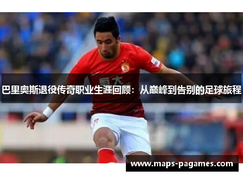 巴里奥斯退役传奇职业生涯回顾：从巅峰到告别的足球旅程