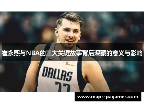 崔永熙与NBA的三大关键故事背后深藏的意义与影响