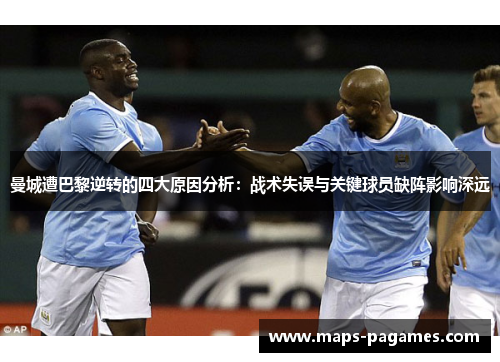 曼城遭巴黎逆转的四大原因分析：战术失误与关键球员缺阵影响深远