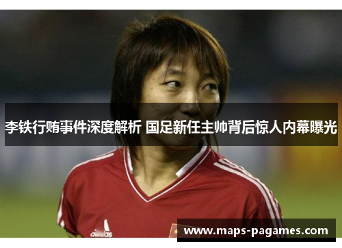 李铁行贿事件深度解析 国足新任主帅背后惊人内幕曝光