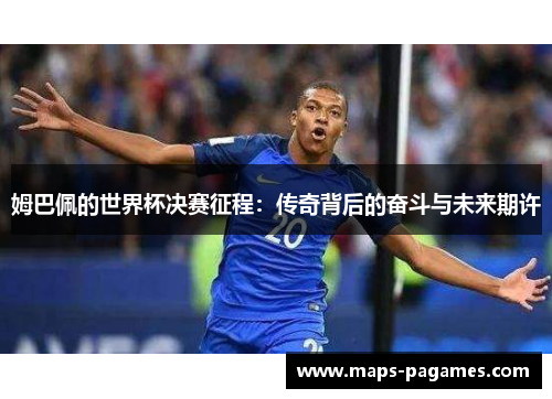 姆巴佩的世界杯决赛征程：传奇背后的奋斗与未来期许