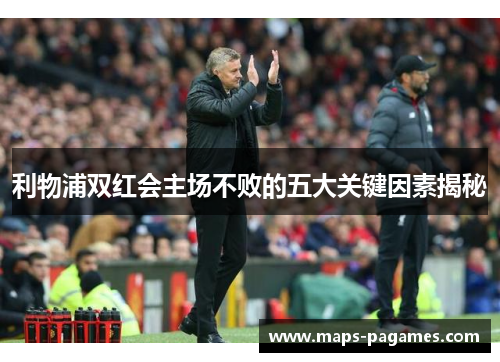 利物浦双红会主场不败的五大关键因素揭秘