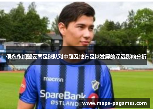 侯永永加盟云南足球队对中超及地方足球发展的深远影响分析