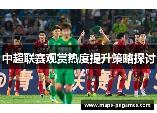 中超联赛观赏热度提升策略探讨
