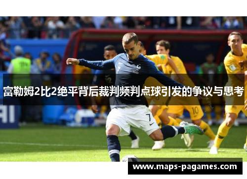 富勒姆2比2绝平背后裁判频判点球引发的争议与思考