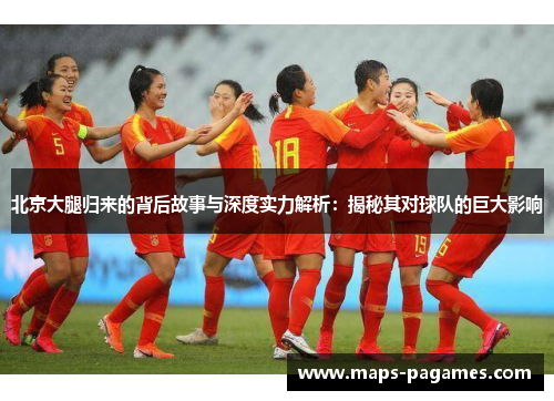北京大腿归来的背后故事与深度实力解析：揭秘其对球队的巨大影响