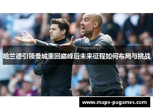 哈兰德引领曼城重回巅峰后未来征程如何布局与挑战