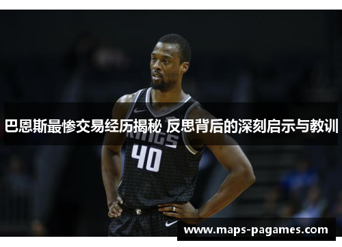 巴恩斯最惨交易经历揭秘 反思背后的深刻启示与教训 巴恩斯最惨交易经历揭秘 反思背后的深刻启示与教训