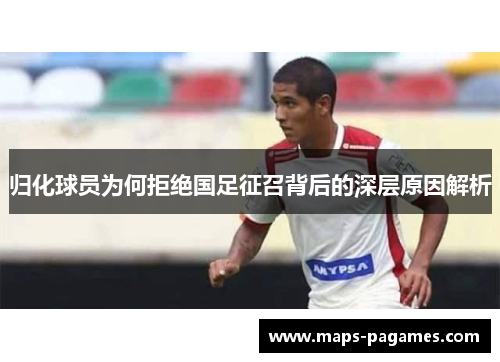 归化球员为何拒绝国足征召背后的深层原因解析