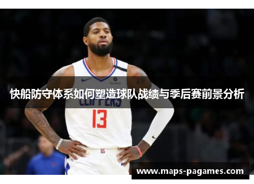 快船防守体系如何塑造球队战绩与季后赛前景分析 快船防守体系如何塑造球队战绩与季后赛前景分析