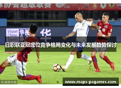 日职联亚冠席位竞争格局变化与未来发展趋势探讨