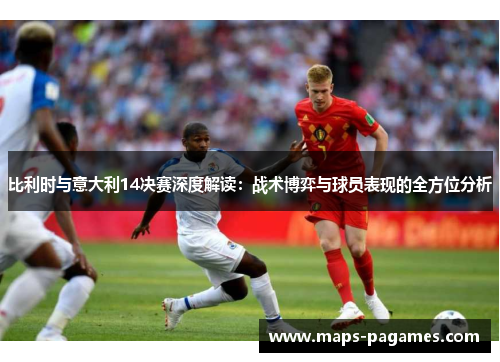 比利时与意大利14决赛深度解读：战术博弈与球员表现的全方位分析