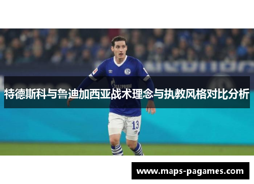 特德斯科与鲁迪加西亚战术理念与执教风格对比分析
